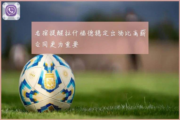 名宿提醒拉什福德稳定出场比高薪合同更为重要
