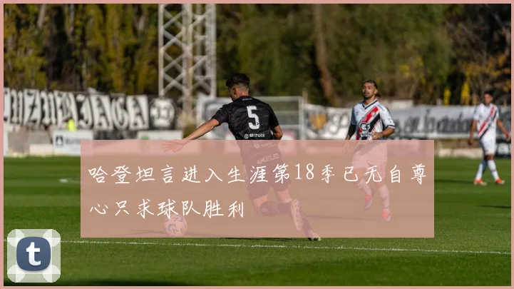 哈登坦言进入生涯第18季已无自尊心只求球队胜利